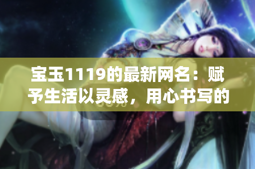 宝玉1119的最新网名：赋予生活以灵感，用心书写的精彩故事(1)
