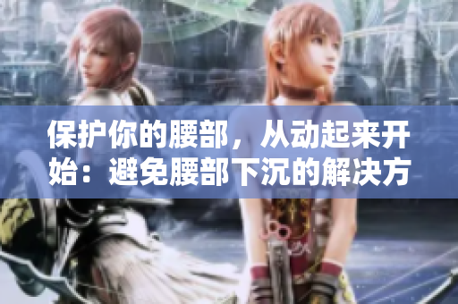保护你的腰部，从动起来开始：避免腰部下沉的解决方案