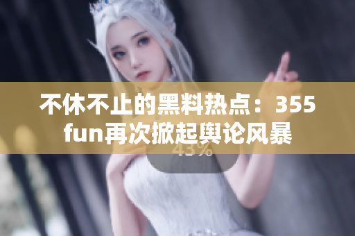 不休不止的黑料热点：355fun再次掀起舆论风暴
