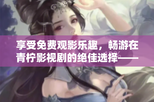 享受免费观影乐趣，畅游在青柠影视剧的绝佳选择——黑暗荣耀！