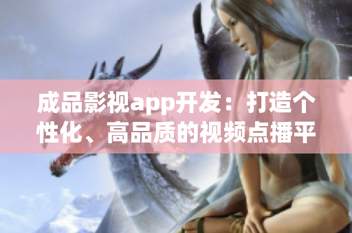 成品影视app开发：打造个性化、高品质的视频点播平台