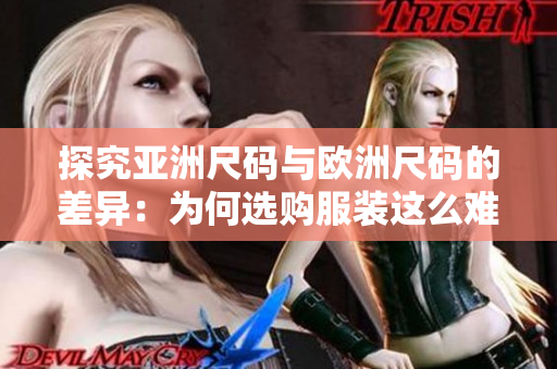 探究亚洲尺码与欧洲尺码的差异：为何选购服装这么难？