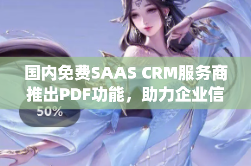 国内免费SAAS CRM服务商推出PDF功能，助力企业信息管理(1)