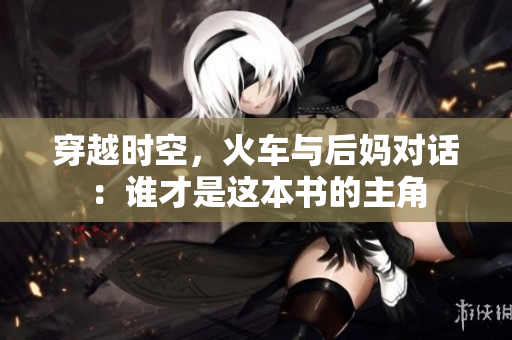 穿越时空，火车与后妈对话：谁才是这本书的主角