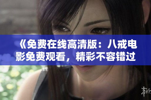 《免费在线高清版：八戒电影免费观看，精彩不容错过》