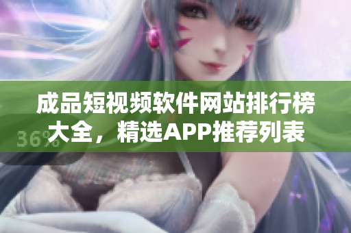 成品短视频软件网站排行榜大全，精选APP推荐列表