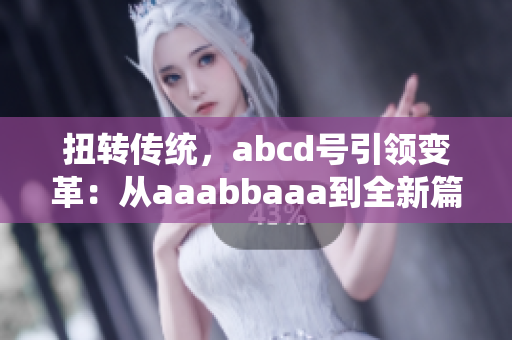 扭转传统，abcd号引领变革：从aaabbaaa到全新篇章