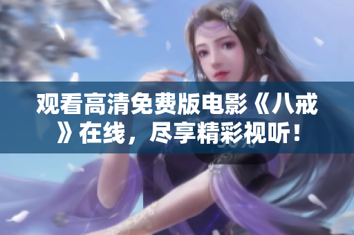 观看高清免费版电影《八戒》在线，尽享精彩视听！