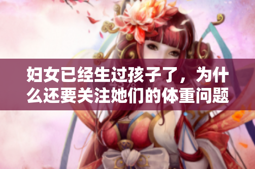 妇女已经生过孩子了，为什么还要关注她们的体重问题？