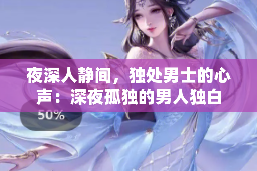 夜深人静间，独处男士的心声：深夜孤独的男人独白