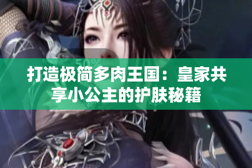 打造极简多肉王国：皇家共享小公主的护肤秘籍