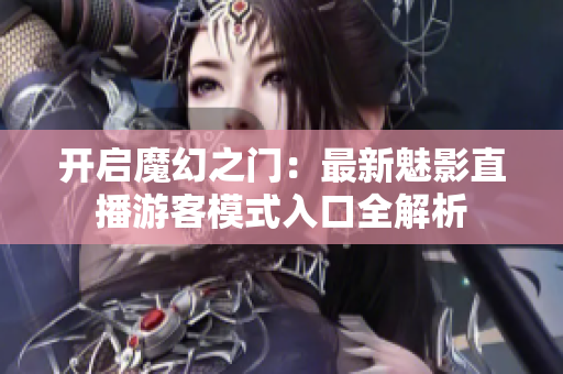 开启魔幻之门：最新魅影直播游客模式入口全解析