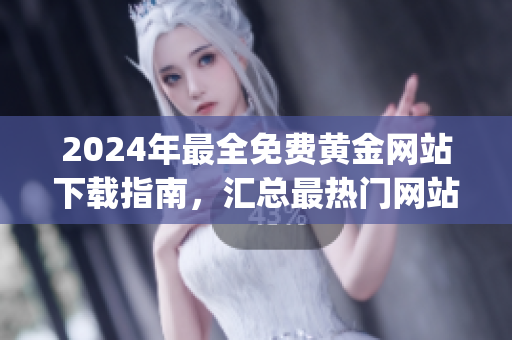2024年最全免费黄金网站下载指南，汇总最热门网站资源及使用技巧(1)