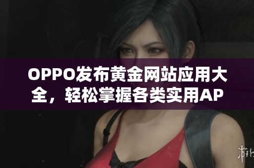 OPPO发布黄金网站应用大全，轻松掌握各类实用APP！