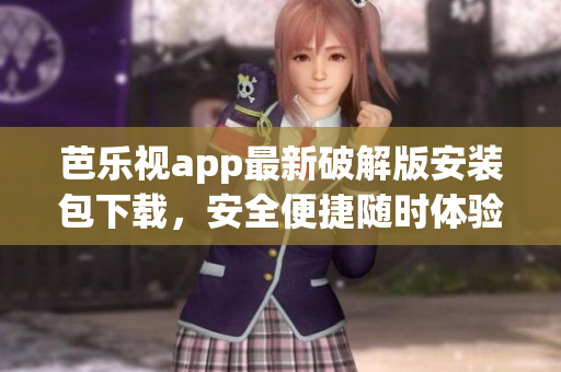 芭乐视app最新破解版安装包下载，安全便捷随时体验原版功能(1)