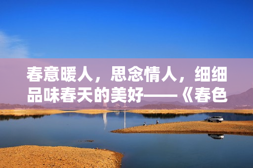 春意暖人，思念情人，细细品味春天的美好——《春色恋情》