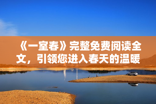 《一室春》完整免费阅读全文，引领您进入春天的温暖世界