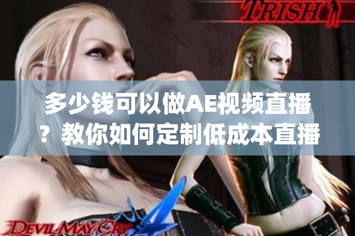 多少钱可以做AE视频直播？教你如何定制低成本直播需求(1)
