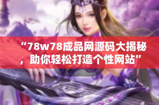 “78w78成品网源码大揭秘，助你轻松打造个性网站”