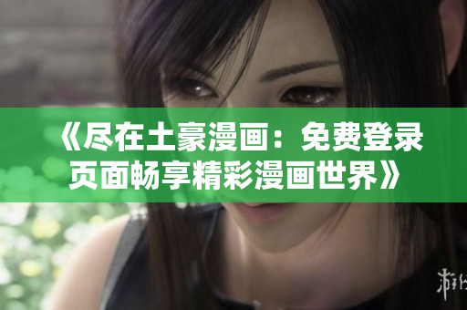 《尽在土豪漫画：免费登录页面畅享精彩漫画世界》