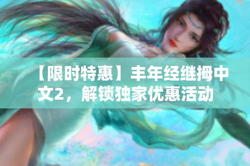 【限时特惠】丰年经继拇中文2，解锁独家优惠活动