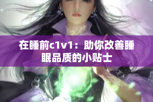 在睡前c1v1：助你改善睡眠品质的小贴士