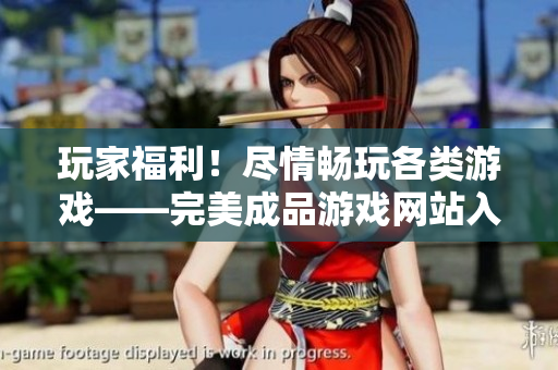 玩家福利！尽情畅玩各类游戏——完美成品游戏网站入口