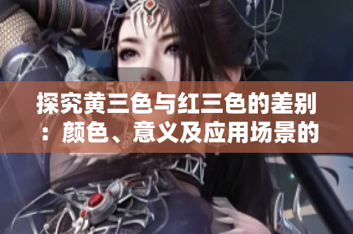 探究黄三色与红三色的差别：颜色、意义及应用场景的不同