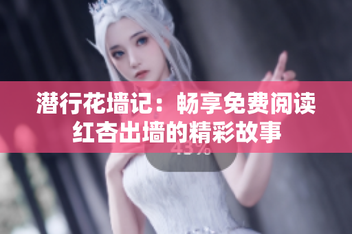 潜行花墙记：畅享免费阅读红杏出墙的精彩故事