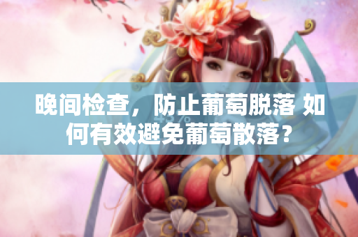 晚间检查，防止葡萄脱落 如何有效避免葡萄散落？