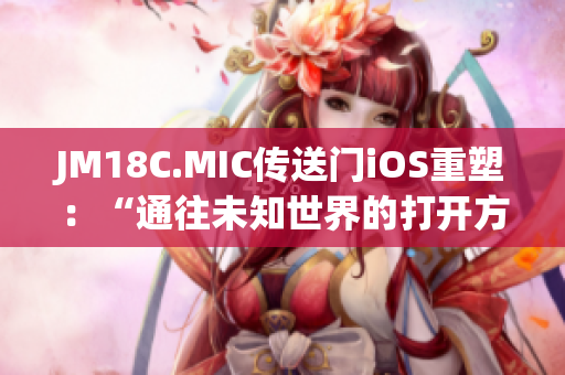 JM18C.MIC传送门iOS重塑：“通往未知世界的打开方式”