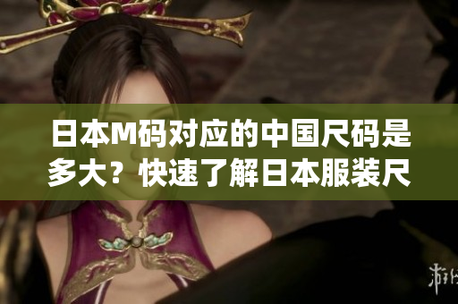 日本M码对应的中国尺码是多大？快速了解日本服装尺码换算表！(1)