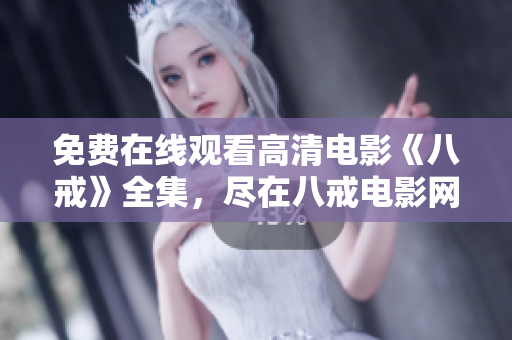 免费在线观看高清电影《八戒》全集，尽在八戒电影网站