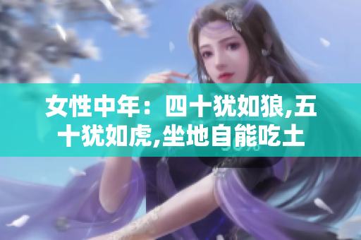 女性中年：四十犹如狼,五十犹如虎,坐地自能吃土