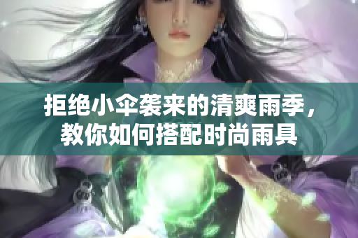 拒绝小伞袭来的清爽雨季，教你如何搭配时尚雨具