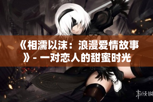 《相濡以沫：浪漫爱情故事》- 一对恋人的甜蜜时光