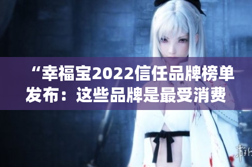 “幸福宝2022信任品牌榜单发布：这些品牌是最受消费者信赖的”(1)
