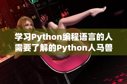 学习Python编程语言的人需要了解的Python人马兽，带领您走进Python世界！