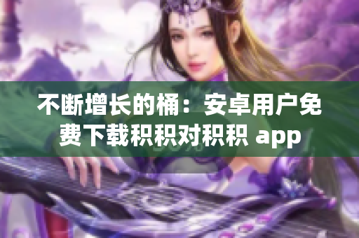 不断增长的桶：安卓用户免费下载积积对积积 app