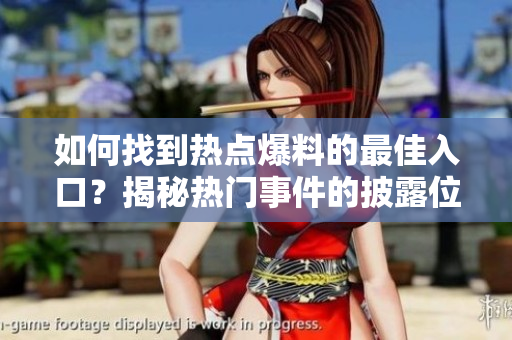 如何找到热点爆料的最佳入口？揭秘热门事件的披露位置