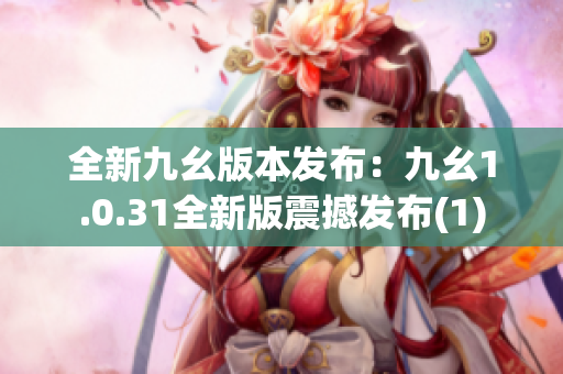 全新九幺版本发布：九幺1.0.31全新版震撼发布(1)