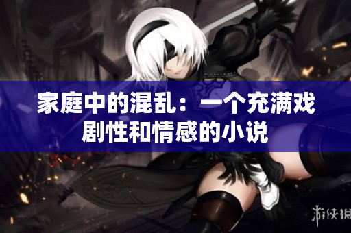 家庭中的混乱：一个充满戏剧性和情感的小说