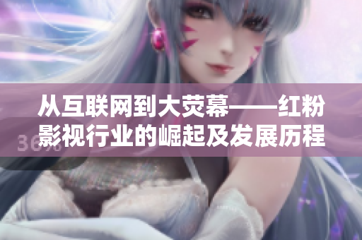 从互联网到大荧幕——红粉影视行业的崛起及发展历程