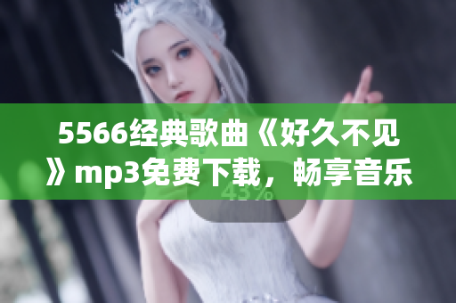5566经典歌曲《好久不见》mp3免费下载，畅享音乐时光(1)
