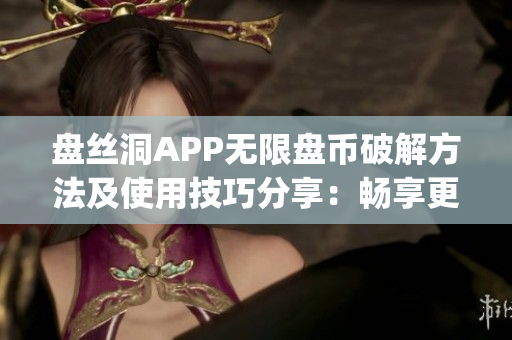 盘丝洞APP无限盘币破解方法及使用技巧分享：畅享更多云盘空间(1)