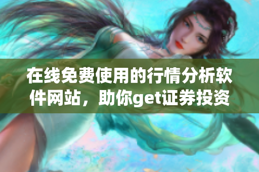 在线免费使用的行情分析软件网站，助你get证券投资先机(1)