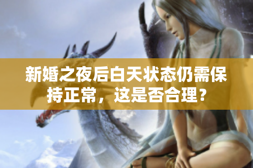 新婚之夜后白天状态仍需保持正常，这是否合理？