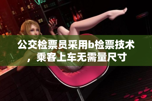 公交检票员采用b检票技术，乘客上车无需量尺寸