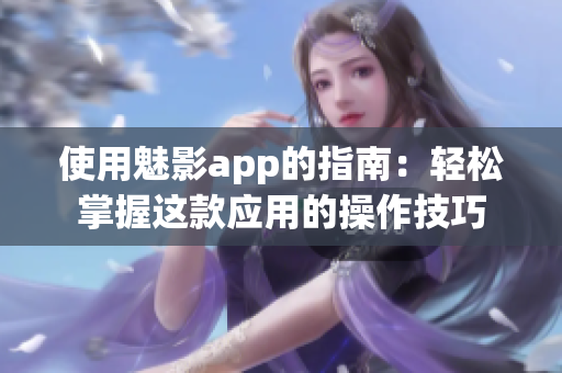 使用魅影app的指南：轻松掌握这款应用的操作技巧