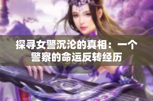 探寻女警沉沦的真相：一个警察的命运反转经历